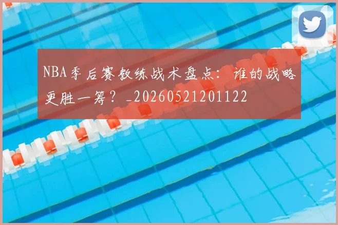 NBA季后赛教练战术盘点：谁的战略更胜一筹？_20260521201122