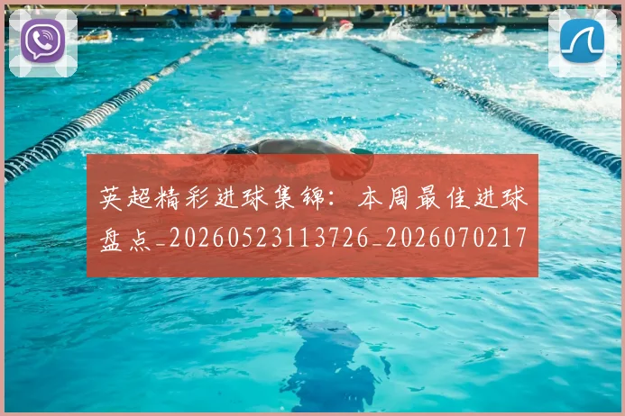 英超精彩进球集锦：本周最佳进球盘点_20260523113726_20260702174339