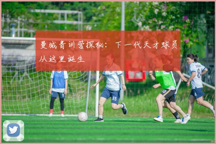 曼城青训营探秘：下一代天才球员从这里诞生