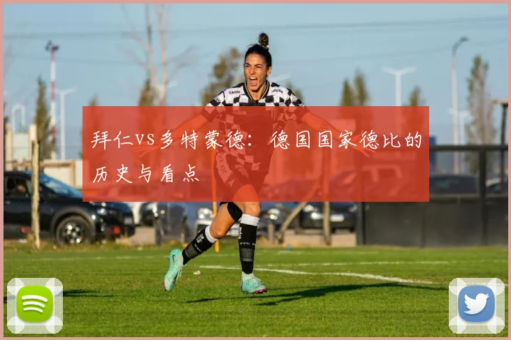 拜仁vs多特蒙德:德国国家德比的历史与看点