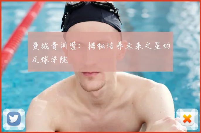 曼城青训营：揭秘培养未来之星的足球学院