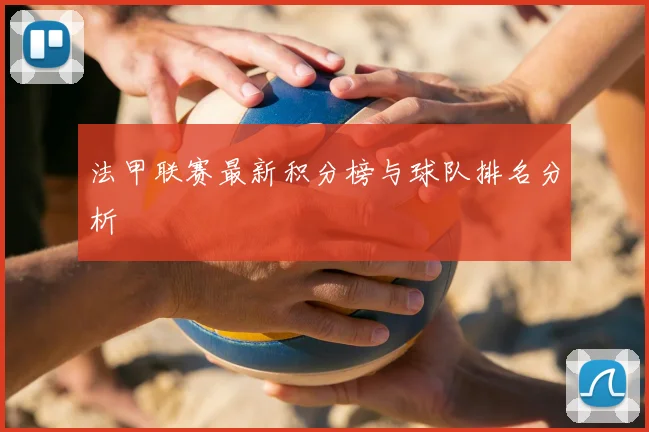 法甲联赛最新积分榜与球队排名分析